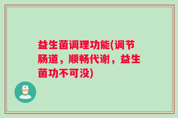 益生菌调理功能(调节肠道，顺畅代谢，益生菌功不可没)