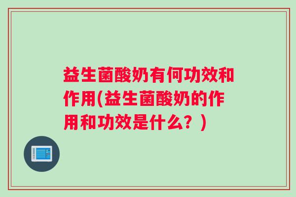 益生菌酸奶有何功效和作用(益生菌酸奶的作用和功效是什么？)