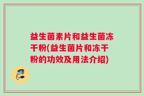 益生菌素片和益生菌冻干粉(益生菌片和冻干粉的功效及用法介绍)