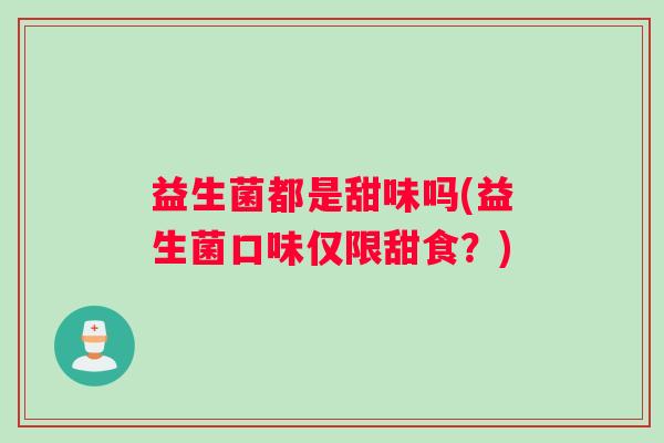 益生菌都是甜味吗(益生菌口味仅限甜食？)