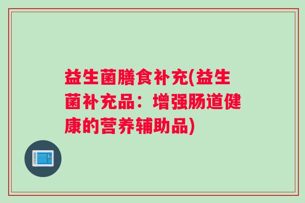 益生菌膳食补充(益生菌补充品：增强肠道健康的营养辅助品)