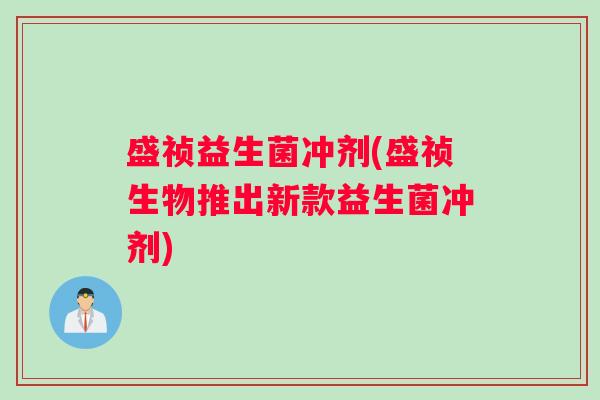 盛祯益生菌冲剂(盛祯生物推出新款益生菌冲剂)