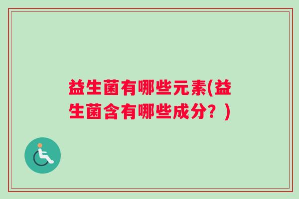 益生菌有哪些元素(益生菌含有哪些成分？)