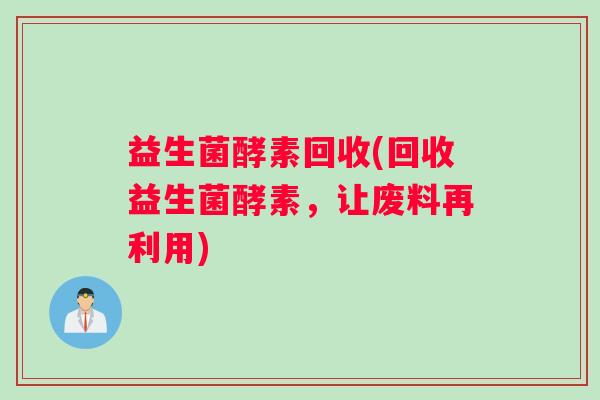 益生菌酵素回收(回收益生菌酵素，让废料再利用)