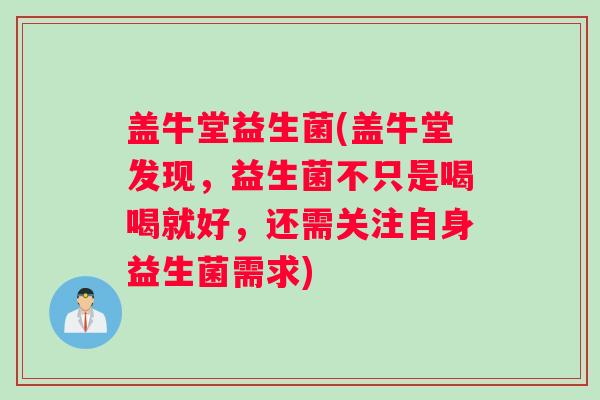 盖牛堂益生菌(盖牛堂发现，益生菌不只是喝喝就好，还需关注自身益生菌需求)