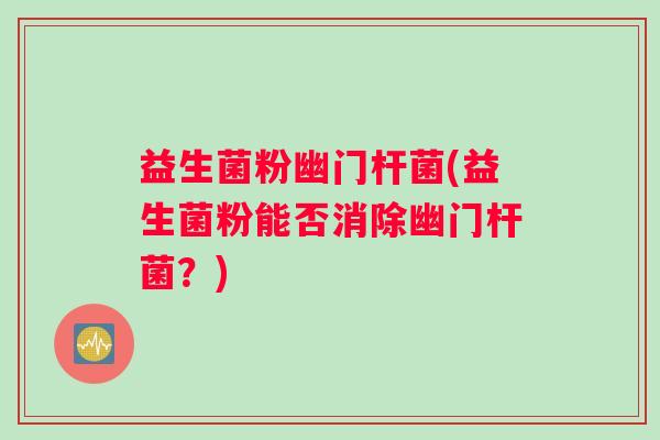 益生菌粉幽门杆菌(益生菌粉能否消除幽门杆菌？)