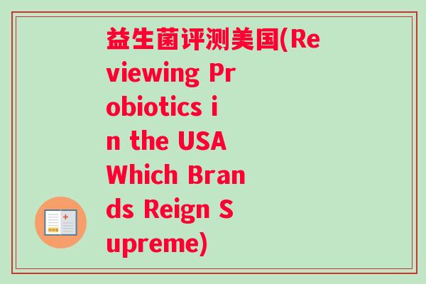 益生菌评测美国(Reviewing Probiotics in the USA Which Brands Reign Supreme)