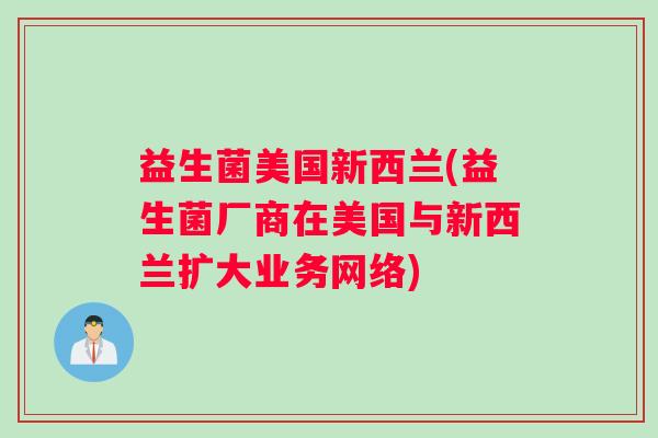 益生菌美国新西兰(益生菌厂商在美国与新西兰扩大业务网络)