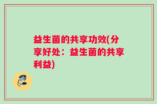 益生菌的共享功效(分享好处：益生菌的共享利益)