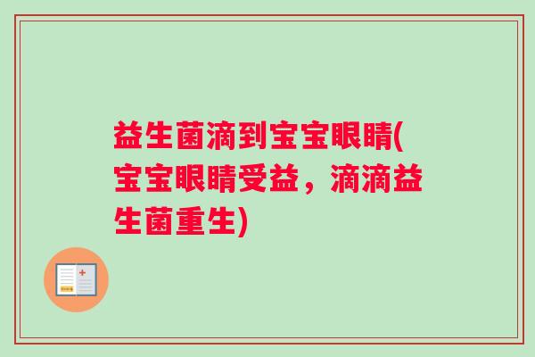 益生菌滴到宝宝眼睛(宝宝眼睛受益，滴滴益生菌重生)