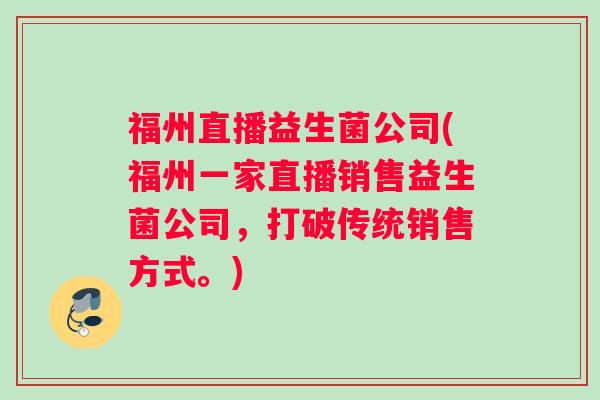 福州直播益生菌公司(福州一家直播销售益生菌公司,打破传统销售方式。) 福州直播益生菌公司(福州一家直播销售益生菌公司,打破传统销售方式。)