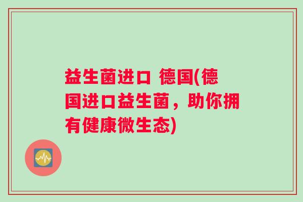 益生菌进口 德国(德国进口益生菌，助你拥有健康微生态)