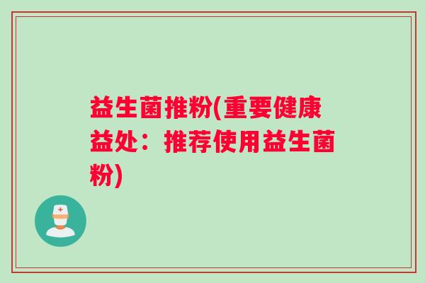 益生菌推粉(重要健康益处：推荐使用益生菌粉)