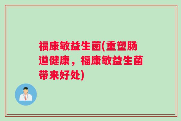 福康敏益生菌(重塑肠道健康，福康敏益生菌带来好处)