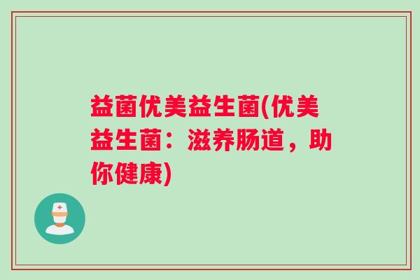 益菌优美益生菌(优美益生菌：滋养肠道，助你健康)