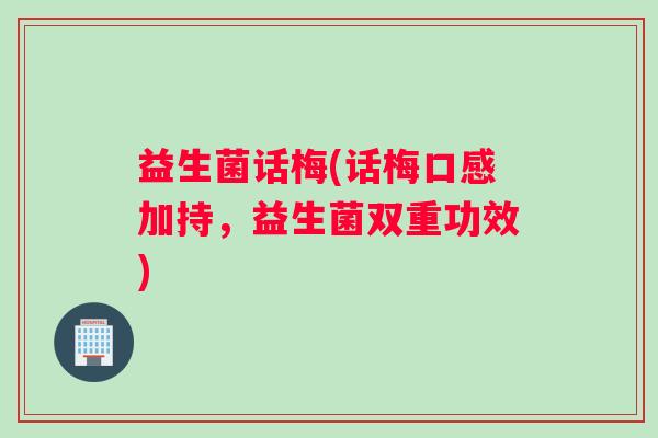 益生菌话梅(话梅口感加持，益生菌双重功效)