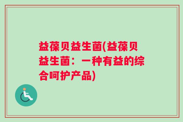 益葆贝益生菌(益葆贝益生菌：一种有益的综合呵护产品)