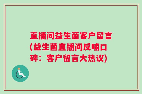直播间益生菌客户留言(益生菌直播间反哺口碑：客户留言大热议)