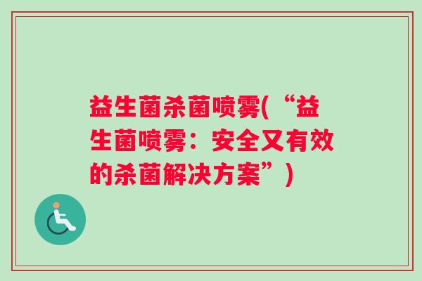 益生菌杀菌喷雾(“益生菌喷雾：安全又有效的杀菌解决方案”)