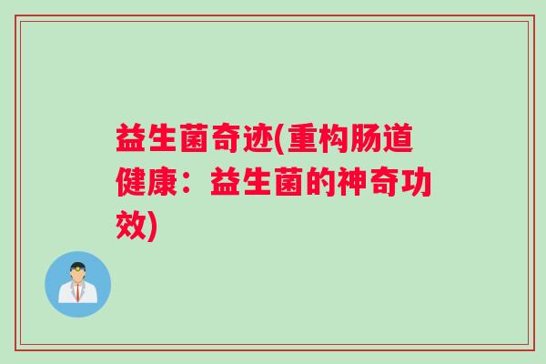 益生菌奇迹(重构肠道健康：益生菌的神奇功效)