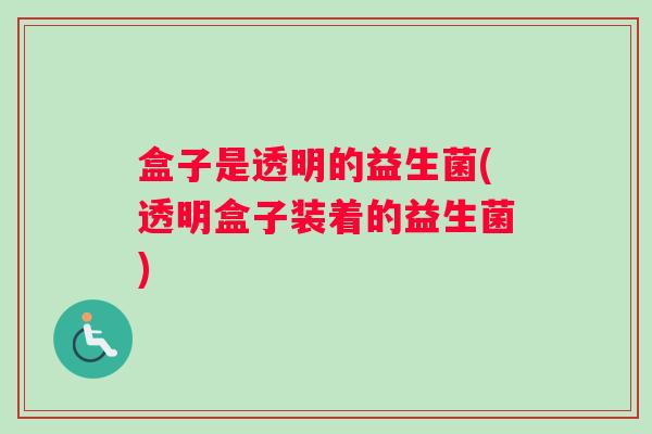 盒子是透明的益生菌(透明盒子装着的益生菌)