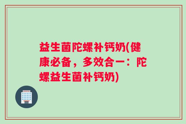益生菌陀螺补钙奶(健康必备，多效合一：陀螺益生菌补钙奶)