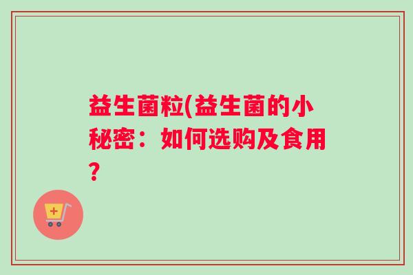 益生菌粒(益生菌的小秘密：如何选购及食用？