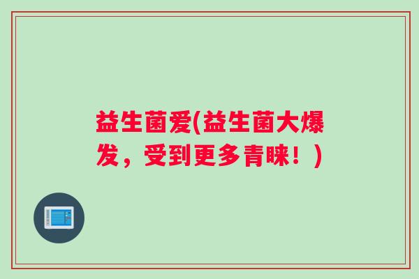 益生菌爱(益生菌大爆发，受到更多青睐！)