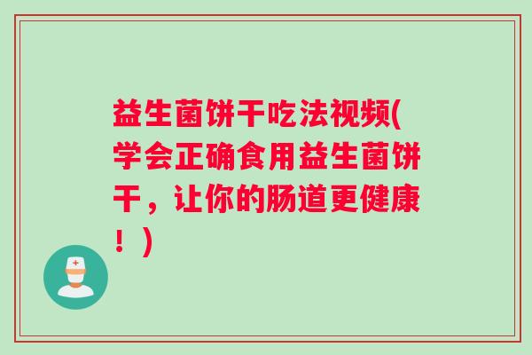 益生菌饼干吃法视频(学会正确食用益生菌饼干，让你的肠道更健康！)