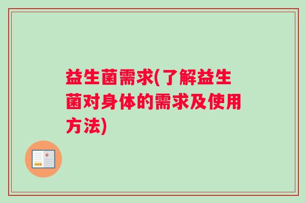 益生菌需求(了解益生菌对身体的需求及使用方法)