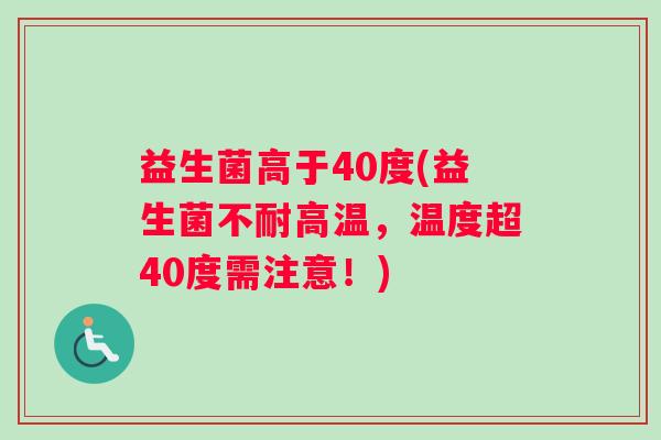 益生菌高于40度(益生菌不耐高温，温度超40度需注意！)
