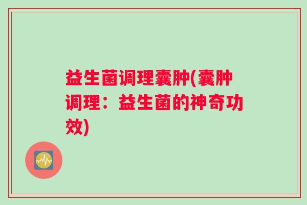 益生菌调理囊肿(囊肿调理：益生菌的神奇功效)