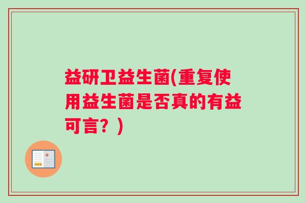 益研卫益生菌(重复使用益生菌是否真的有益可言？)