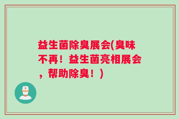 益生菌除臭展会(臭味不再！益生菌亮相展会，帮助除臭！)