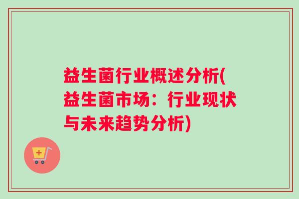 益生菌行业概述分析(益生菌市场：行业现状与未来趋势分析)