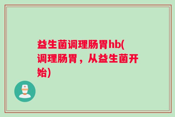 益生菌调理肠胃hb(调理肠胃，从益生菌开始)