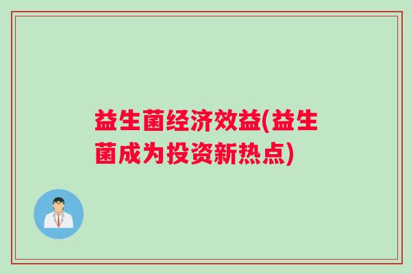 益生菌经济效益(益生菌成为投资新热点)