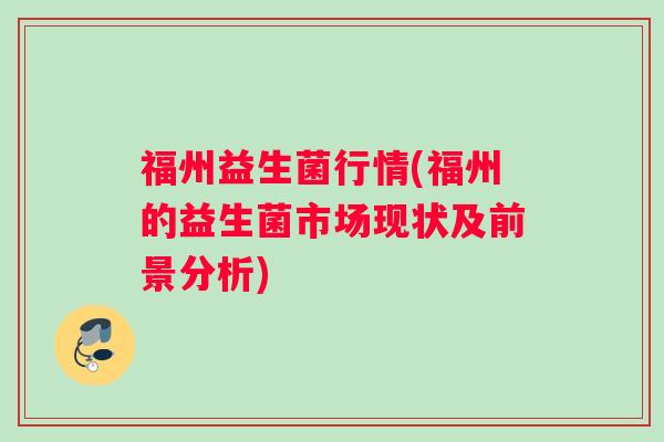 福州益生菌行情(福州的益生菌市场现状及前景分析)