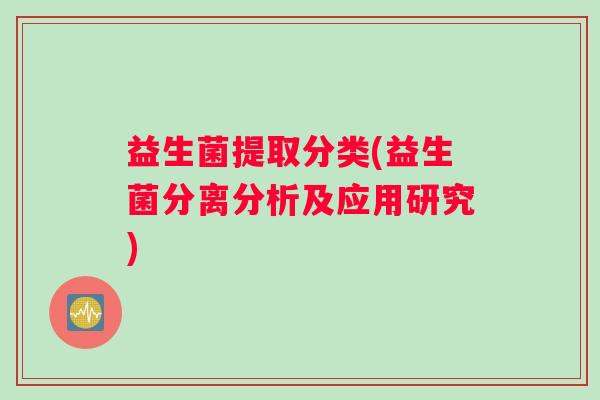 益生菌提取分类(益生菌分离分析及应用研究)
