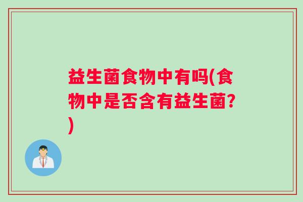 益生菌食物中有吗(食物中是否含有益生菌？)