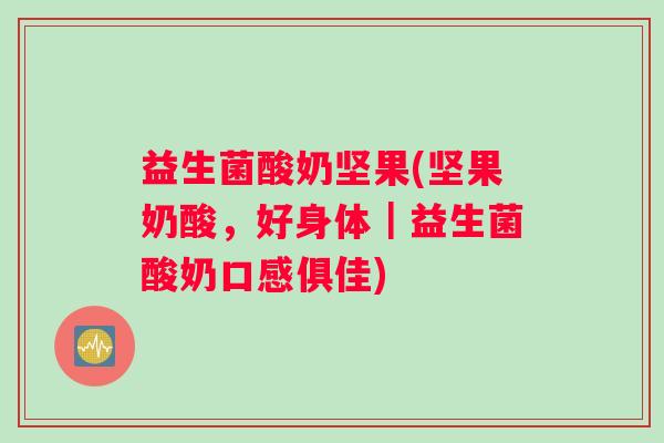 益生菌酸奶坚果(坚果奶酸，好身体｜益生菌酸奶口感俱佳)