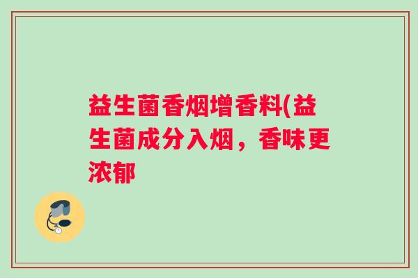 益生菌香烟增香料(益生菌成分入烟，香味更浓郁