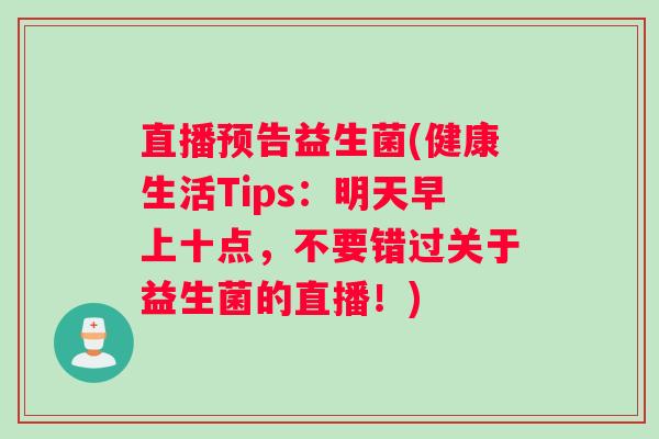 直播预告益生菌(健康生活Tips：明天早上十点，不要错过关于益生菌的直播！)