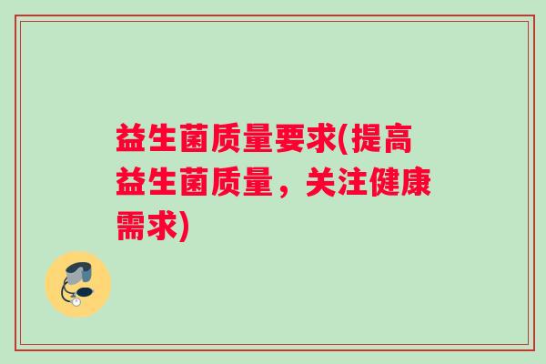 益生菌质量要求(提高益生菌质量，关注健康需求)