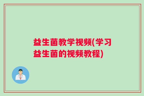 益生菌教学视频(学习益生菌的视频教程)