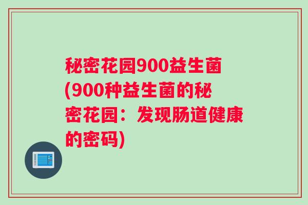 秘密花园900益生菌(900种益生菌的秘密花园：发现肠道健康的密码)