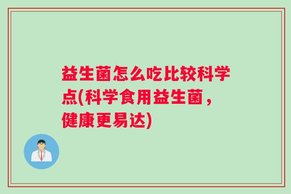 益生菌怎么吃比较科学点(科学食用益生菌，健康更易达)