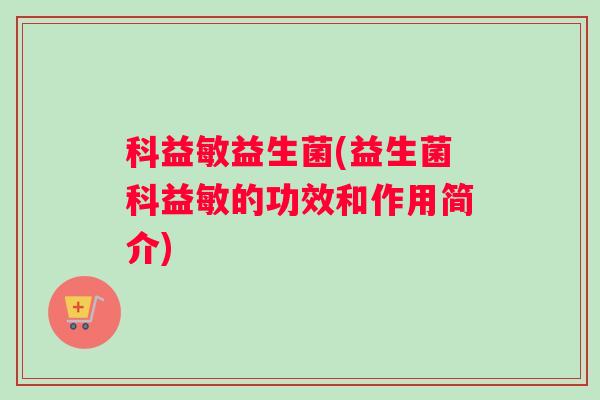 科益敏益生菌(益生菌科益敏的功效和作用简介)