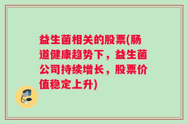 益生菌相关的股票(肠道健康趋势下，益生菌公司持续增长，股票价值稳定上升)