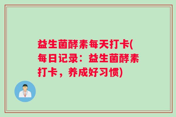 益生菌酵素每天打卡(每日记录:益生菌酵素打卡,养成好习惯) 益生菌酵素每天打卡(每日记录:益生菌酵素打卡,养成好习惯)